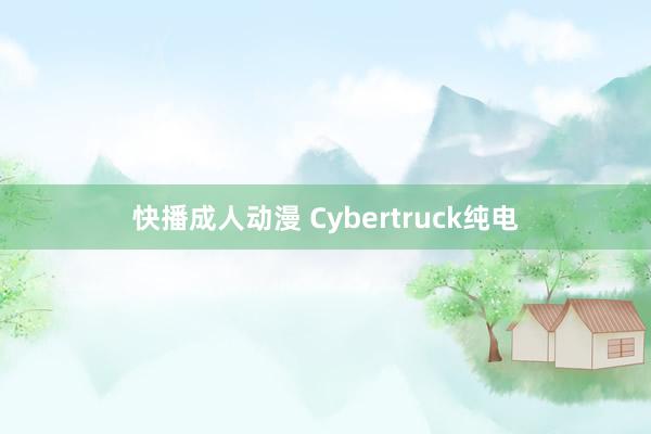 快播成人动漫 Cybertruck纯电